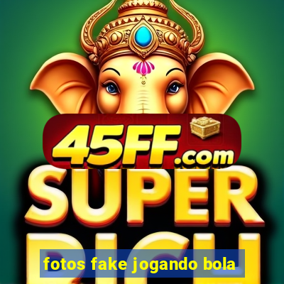 fotos fake jogando bola
